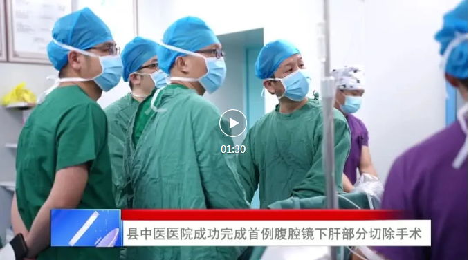 【视频新闻】县中医医院成功完成首例腹腔镜下肝部分切除手术