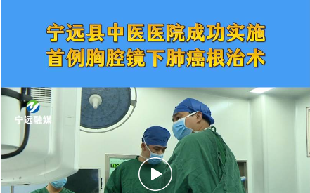 宁远县中医医院成功实施首例胸腔镜下肺癌根治术